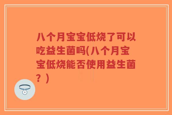 八个月宝宝低烧了可以吃益生菌吗(八个月宝宝低烧能否使用益生菌?)-第1张图片-超越 八个月宝宝低烧了可以吃益生菌吗(八个月宝宝低烧能否使用益生菌?)-第1张图片-超越