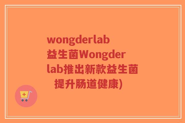 wongderlab益生菌Wongderlab推出新款益生菌 提升肠道健康)-第1张图片-超越 wongderlab益生菌Wongderlab推出新款益生菌 提升肠道健康)-第1张图片-超越