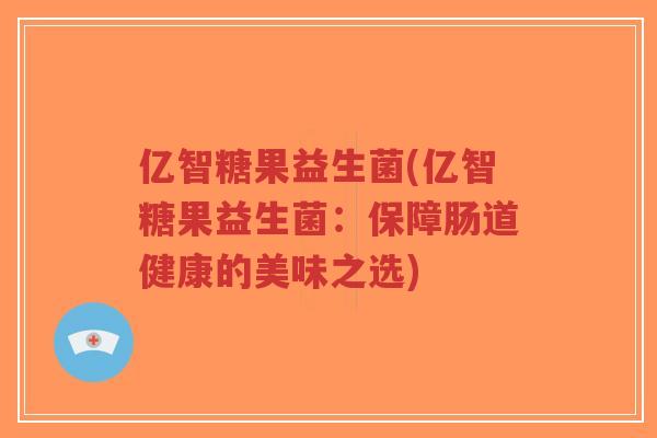 亿智糖果益生菌(亿智糖果益生菌:保障肠道健康的美味之选)-第1张图片-超越 亿智糖果益生菌(亿智糖果益生菌:保障肠道健康的美味之选)-第1张图片-超越