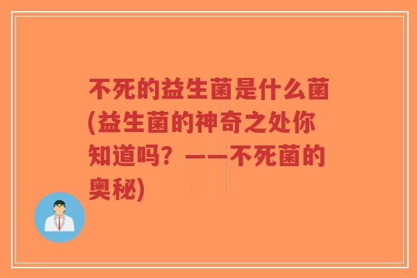 不死的益生菌是什么菌(益生菌的神奇之处你知道吗?——不死菌的奥秘)-第1张图片-超越 不死的益生菌是什么菌(益生菌的神奇之处你知道吗?——不死菌的奥秘)-第1张图片-超越