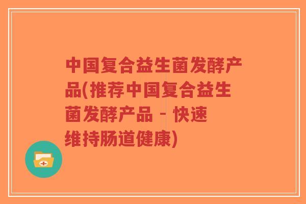 中国复合益生菌发酵产品(推荐中国复合益生菌发酵产品 - 快速维持肠道健康)-第1张图片-超越 中国复合益生菌发酵产品(推荐中国复合益生菌发酵产品 - 快速维持肠道健康)-第1张图片-超越