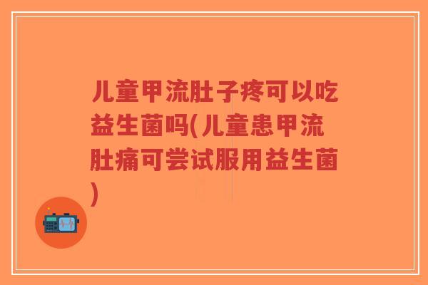 儿童甲流肚子疼可以吃益生菌吗(儿童患甲流肚痛可尝试服用益生菌)-第1张图片-超越 儿童甲流肚子疼可以吃益生菌吗(儿童患甲流肚痛可尝试服用益生菌)-第1张图片-超越