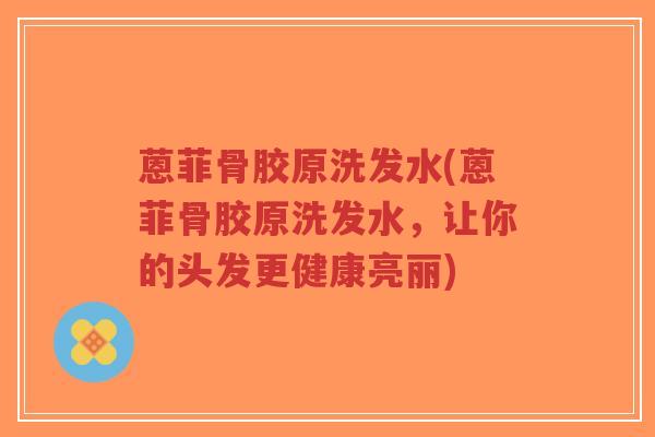 蒽菲骨胶原洗发水(蒽菲骨胶原洗发水，让你的头发更健康亮丽)-第1张图片-超越