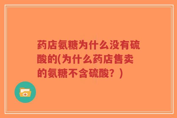 药店氨糖为什么没有硫酸的(为什么药店售卖的氨糖不含硫酸?)-第1张图片-超越 药店氨糖为什么没有硫酸的(为什么药店售卖的氨糖不含硫酸?)-第1张图片-超越