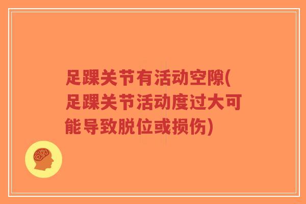 足踝关节有活动空隙(足踝关节活动度过大可能导致脱位或损伤)-第1张图片-超越 足踝关节有活动空隙(足踝关节活动度过大可能导致脱位或损伤)-第1张图片-超越