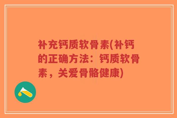补充钙质软骨素(补钙的正确方法:钙质软骨素,关爱骨骼健康)-第1张图片-超越 补充钙质软骨素(补钙的正确方法:钙质软骨素,关爱骨骼健康)-第1张图片-超越