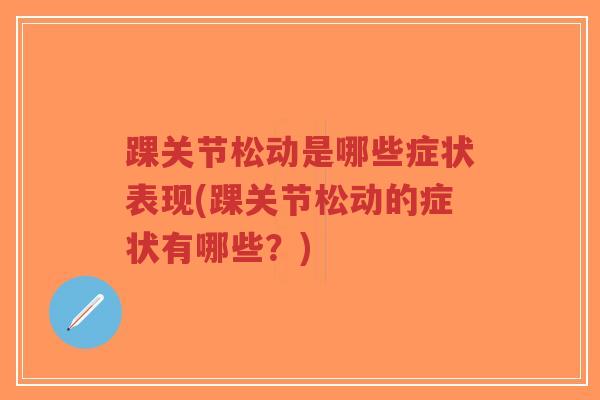 踝关节松动是哪些症状表现(踝关节松动的症状有哪些?)-第1张图片-超越 踝关节松动是哪些症状表现(踝关节松动的症状有哪些?)-第1张图片-超越