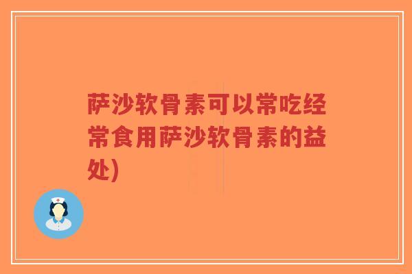 萨沙软骨素可以常吃经常食用萨沙软骨素的益处)-第1张图片-超越 萨沙软骨素可以常吃经常食用萨沙软骨素的益处)-第1张图片-超越