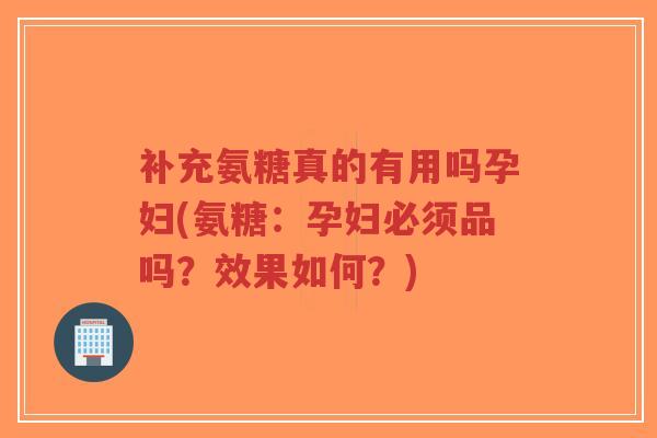 补充氨糖真的有用吗孕妇(氨糖:孕妇必须品吗?效果如何?)-第1张图片-超越 补充氨糖真的有用吗孕妇(氨糖:孕妇必须品吗?效果如何?)-第1张图片-超越