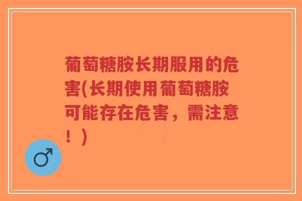 葡萄糖胺长期服用的危害(长期使用葡萄糖胺可能存在危害,需注意!)-第1张图片-超越 葡萄糖胺长期服用的危害(长期使用葡萄糖胺可能存在危害,需注意!)-第1张图片-超越