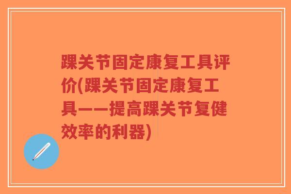 踝关节固定康复工具评价(踝关节固定康复工具——提高踝关节复健效率的利器)-第1张图片-超越 踝关节固定康复工具评价(踝关节固定康复工具——提高踝关节复健效率的利器)-第1张图片-超越