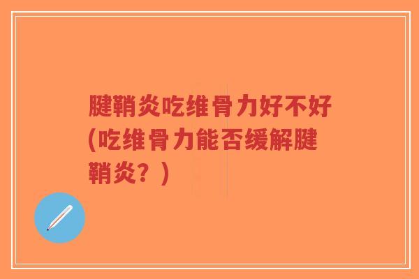 腱鞘炎吃维骨力好不好(吃维骨力能否缓解腱鞘炎?)-第1张图片-超越 腱鞘炎吃维骨力好不好(吃维骨力能否缓解腱鞘炎?)-第1张图片-超越