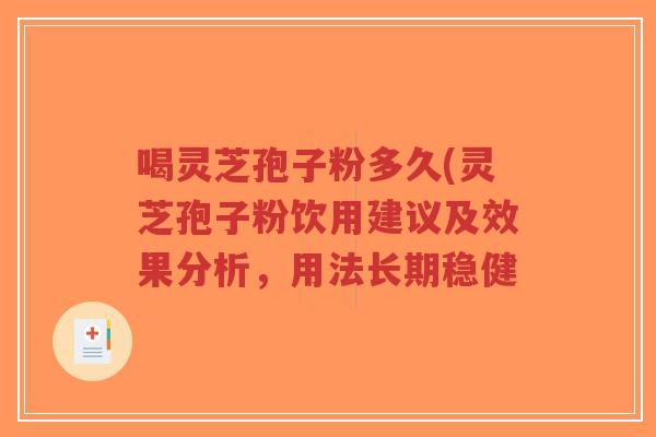 喝灵芝孢子粉多久(灵芝孢子粉饮用建议及效果分析，用法长期稳健-第1张图片-超越