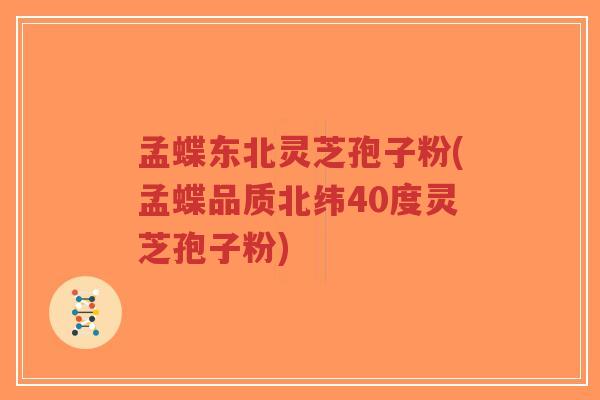 孟蝶东北灵芝孢子粉(孟蝶品质北纬40度灵芝孢子粉)-第1张图片-超越 孟蝶东北灵芝孢子粉(孟蝶品质北纬40度灵芝孢子粉)-第1张图片-超越