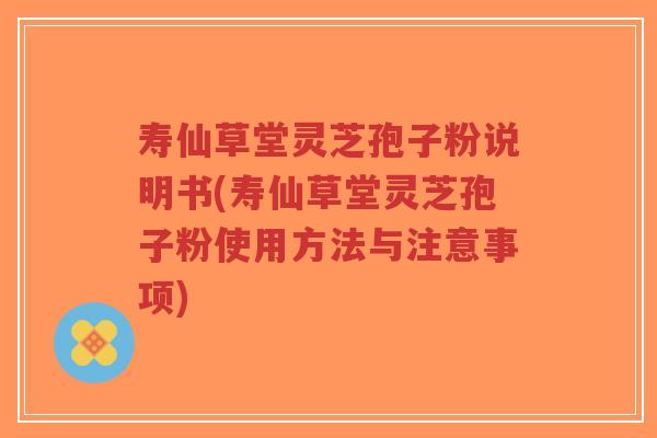 寿仙草堂灵芝孢子粉说明书(寿仙草堂灵芝孢子粉使用方法与注意事项)-第1张图片-超越 寿仙草堂灵芝孢子粉说明书(寿仙草堂灵芝孢子粉使用方法与注意事项)-第1张图片-超越