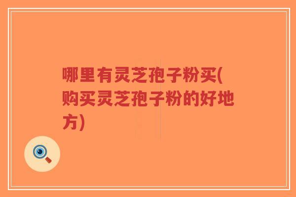 哪里有灵芝孢子粉买(购买灵芝孢子粉的好地方)-第1张图片-超越 哪里有灵芝孢子粉买(购买灵芝孢子粉的好地方)-第1张图片-超越