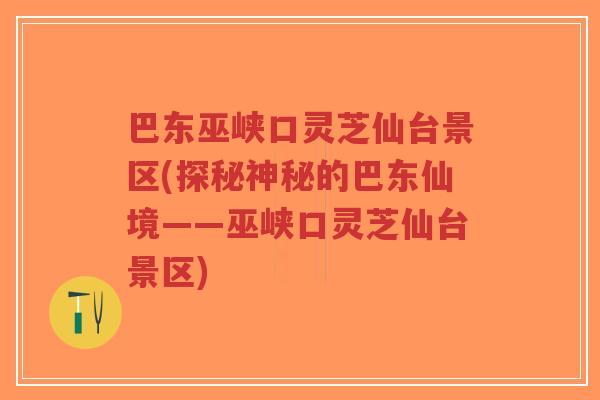巴东巫峡口灵芝仙台景区(探秘神秘的巴东仙境——巫峡口灵芝仙台景区)-第1张图片-超越 巴东巫峡口灵芝仙台景区(探秘神秘的巴东仙境——巫峡口灵芝仙台景区)-第1张图片-超越