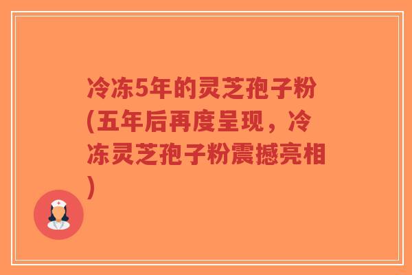 冷冻5年的灵芝孢子粉(五年后再度呈现,冷冻灵芝孢子粉震撼亮相)-第1张图片-超越 冷冻5年的灵芝孢子粉(五年后再度呈现,冷冻灵芝孢子粉震撼亮相)-第1张图片-超越