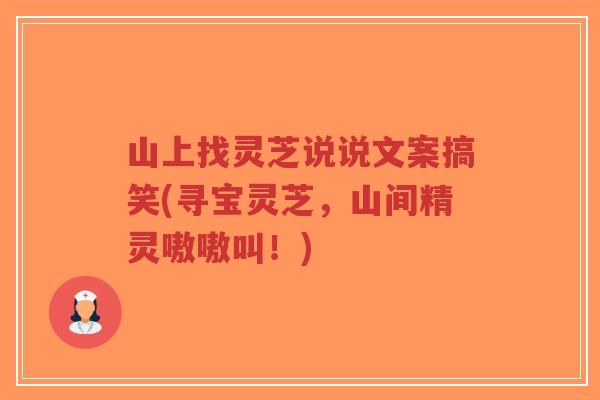 山上找灵芝说说文案搞笑(寻宝灵芝,山间精灵嗷嗷叫!)-第1张图片-超越 山上找灵芝说说文案搞笑(寻宝灵芝,山间精灵嗷嗷叫!)-第1张图片-超越