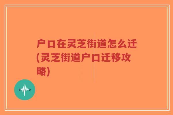 户口在灵芝街道怎么迁(灵芝街道户口迁移攻略)-第1张图片-超越 户口在灵芝街道怎么迁(灵芝街道户口迁移攻略)-第1张图片-超越