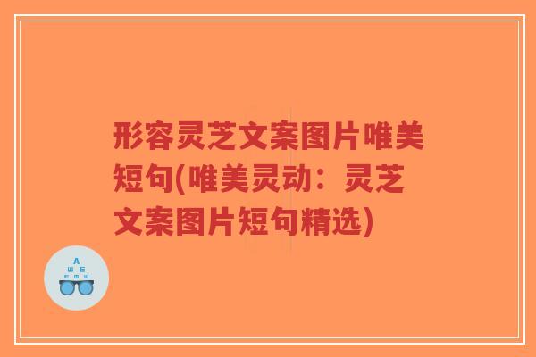 形容灵芝文案图片唯美短句(唯美灵动:灵芝文案图片短句精选)-第1张图片-超越 形容灵芝文案图片唯美短句(唯美灵动:灵芝文案图片短句精选)-第1张图片-超越