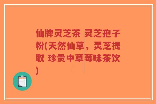 仙牌灵芝茶 灵芝孢子粉(天然仙草,灵芝提取 珍贵中草莓味茶饮)-第1张图片-超越 仙牌灵芝茶 灵芝孢子粉(天然仙草,灵芝提取 珍贵中草莓味茶饮)-第1张图片-超越
