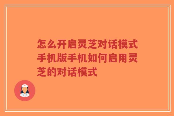 怎么开启灵芝对话模式手机版手机如何启用灵芝的对话模式-第1张图片-超越 怎么开启灵芝对话模式手机版手机如何启用灵芝的对话模式-第1张图片-超越