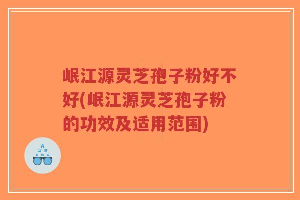 岷江源灵芝孢子粉好不好(岷江源灵芝孢子粉的功效及适用范围)-第1张图片-超越 岷江源灵芝孢子粉好不好(岷江源灵芝孢子粉的功效及适用范围)-第1张图片-超越
