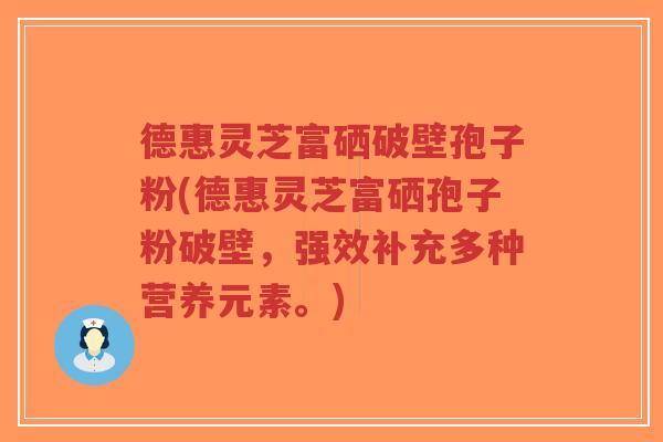 德惠灵芝富硒破壁孢子粉(德惠灵芝富硒孢子粉破壁,强效补充多种营养元素。)-第1张图片-超越 德惠灵芝富硒破壁孢子粉(德惠灵芝富硒孢子粉破壁,强效补充多种营养元素。)-第1张图片-超越