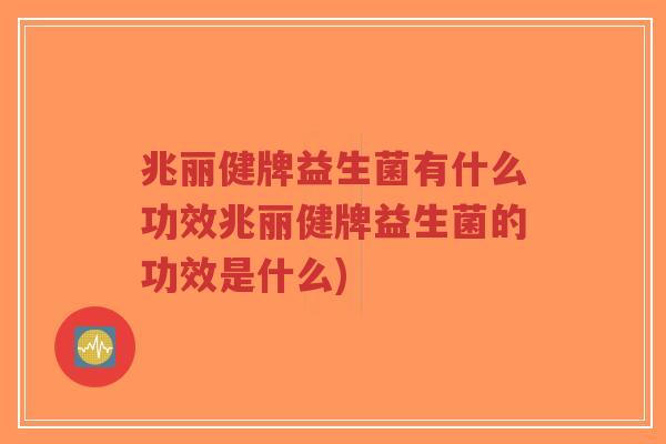 兆丽健牌益生菌有什么功效兆丽健牌益生菌的功效是什么)-第1张图片-超越 兆丽健牌益生菌有什么功效兆丽健牌益生菌的功效是什么)-第1张图片-超越