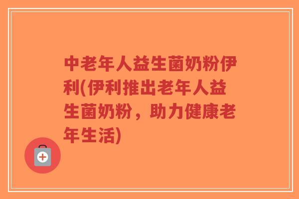 中老年人益生菌奶粉伊利(伊利推出老年人益生菌奶粉，助力健康老年生活)-第1张图片-超越
