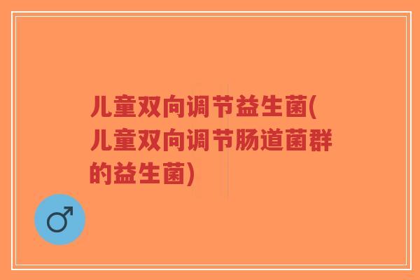 儿童双向调节益生菌(儿童双向调节肠道菌群的益生菌)-第1张图片-超越 儿童双向调节益生菌(儿童双向调节肠道菌群的益生菌)-第1张图片-超越