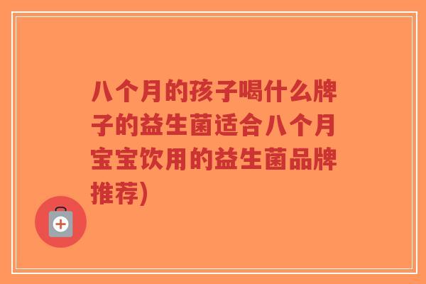 八个月的孩子喝什么牌子的益生菌适合八个月宝宝饮用的益生菌品牌推荐)-第1张图片-超越 八个月的孩子喝什么牌子的益生菌适合八个月宝宝饮用的益生菌品牌推荐)-第1张图片-超越
