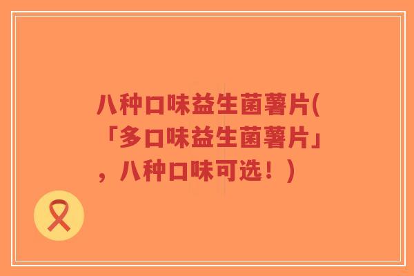 八种口味益生菌薯片(「多口味益生菌薯片」，八种口味可选！)-第1张图片-超越