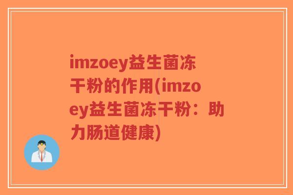 imzoey益生菌冻干粉的作用(imzoey益生菌冻干粉:助力肠道健康)-第1张图片-超越 imzoey益生菌冻干粉的作用(imzoey益生菌冻干粉:助力肠道健康)-第1张图片-超越