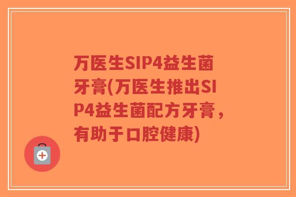 万医生SIP4益生菌牙膏(万医生推出SIP4益生菌配方牙膏，有助于口腔健康)-第1张图片-超越