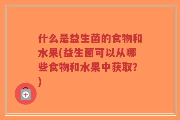 什么是益生菌的食物和水果(益生菌可以从哪些食物和水果中获取?)-第1张图片-超越 什么是益生菌的食物和水果(益生菌可以从哪些食物和水果中获取?)-第1张图片-超越