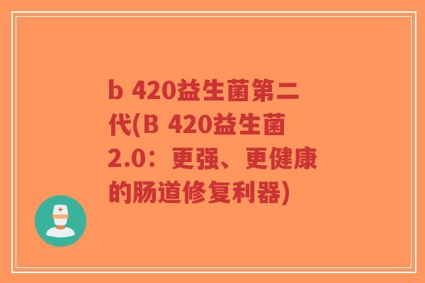 b 420益生菌第二代(B 420益生菌2.0:更强、更健康的肠道修复利器)-第1张图片-超越 b 420益生菌第二代(B 420益生菌2.0:更强、更健康的肠道修复利器)-第1张图片-超越