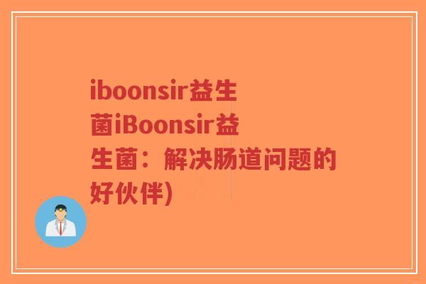 iboonsir益生菌iBoonsir益生菌:解决肠道问题的好伙伴)-第1张图片-超越 iboonsir益生菌iBoonsir益生菌:解决肠道问题的好伙伴)-第1张图片-超越