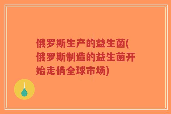 俄罗斯生产的益生菌(俄罗斯制造的益生菌开始走俏全球市场)-第1张图片-超越 俄罗斯生产的益生菌(俄罗斯制造的益生菌开始走俏全球市场)-第1张图片-超越