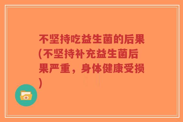 不坚持吃益生菌的后果(不坚持补充益生菌后果严重，身体健康受损)-第1张图片-超越