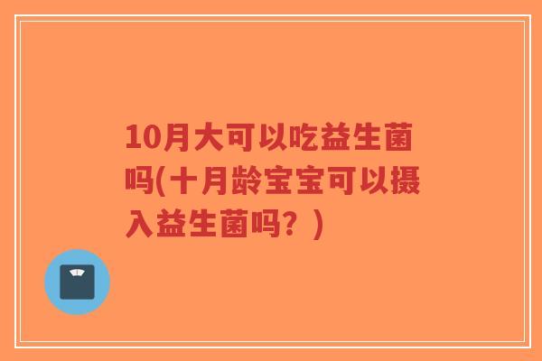 10月大可以吃益生菌吗(十月龄宝宝可以摄入益生菌吗?)-第1张图片-超越 10月大可以吃益生菌吗(十月龄宝宝可以摄入益生菌吗?)-第1张图片-超越