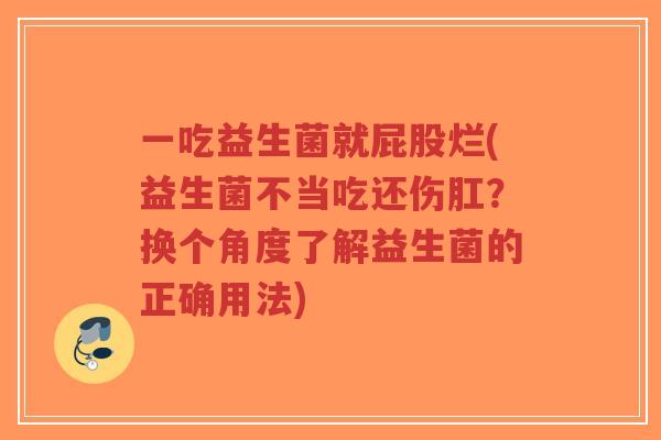 一吃益生菌就屁股烂(益生菌不当吃还伤肛？换个角度了解益生菌的正确用法)-第1张图片-超越