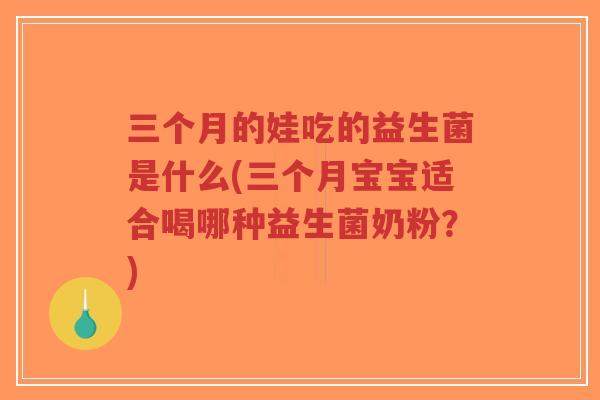 三个月的娃吃的益生菌是什么(三个月宝宝适合喝哪种益生菌奶粉?)-第1张图片-超越 三个月的娃吃的益生菌是什么(三个月宝宝适合喝哪种益生菌奶粉?)-第1张图片-超越