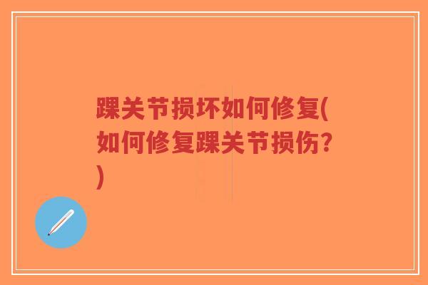 踝关节损坏如何修复(如何修复踝关节损伤?)-第1张图片-超越 踝关节损坏如何修复(如何修复踝关节损伤?)-第1张图片-超越