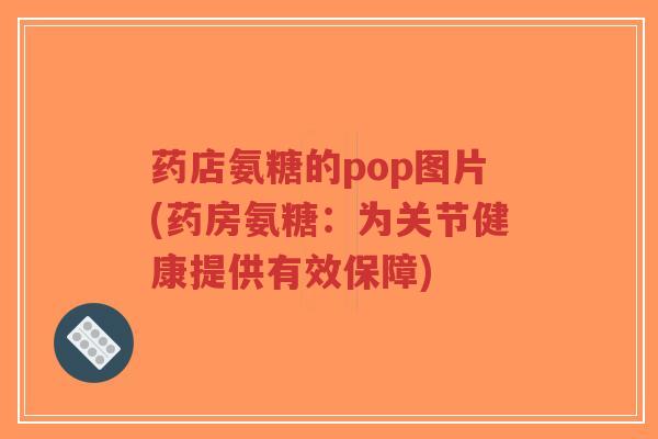 药店氨糖的pop图片(药房氨糖:为关节健康提供有效保障)-第1张图片-超越 药店氨糖的pop图片(药房氨糖:为关节健康提供有效保障)-第1张图片-超越