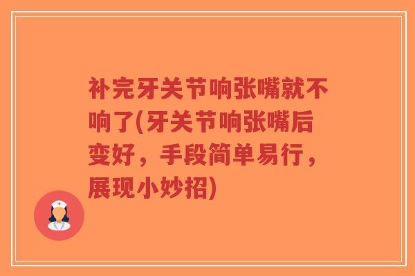 补完牙关节响张嘴就不响了(牙关节响张嘴后变好,手段简单易行,展现小妙招)-第1张图片-超越 补完牙关节响张嘴就不响了(牙关节响张嘴后变好,手段简单易行,展现小妙招)-第1张图片-超越