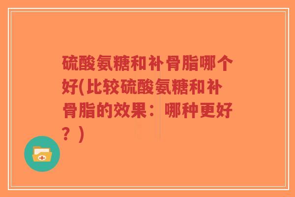 硫酸氨糖和补骨脂哪个好(比较硫酸氨糖和补骨脂的效果:哪种更好?)-第1张图片-超越 硫酸氨糖和补骨脂哪个好(比较硫酸氨糖和补骨脂的效果:哪种更好?)-第1张图片-超越