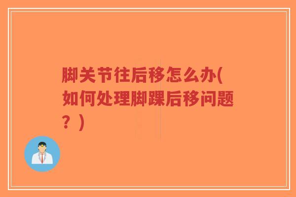 脚关节往后移怎么办(如何处理脚踝后移问题?)-第1张图片-超越 脚关节往后移怎么办(如何处理脚踝后移问题?)-第1张图片-超越