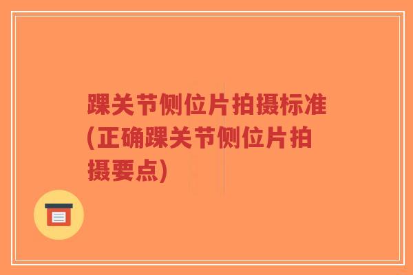 踝关节侧位片拍摄标准(正确踝关节侧位片拍摄要点)-第1张图片-超越 踝关节侧位片拍摄标准(正确踝关节侧位片拍摄要点)-第1张图片-超越